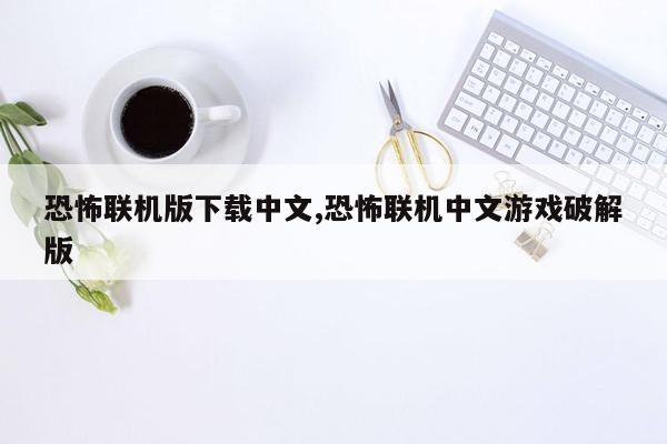 恐怖联机版下载中文,恐怖联机中文游戏破解版