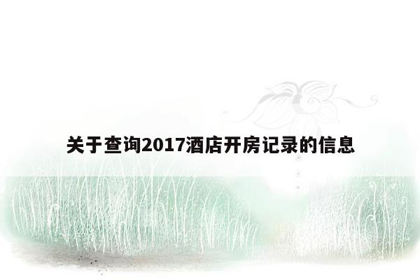 关于查询2017酒店开房记录的信息