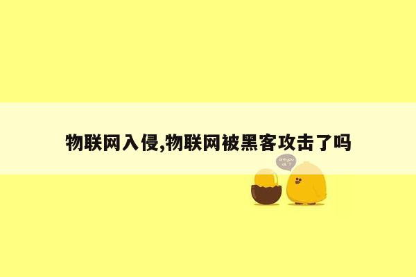 物联网入侵,物联网被黑客攻击了吗