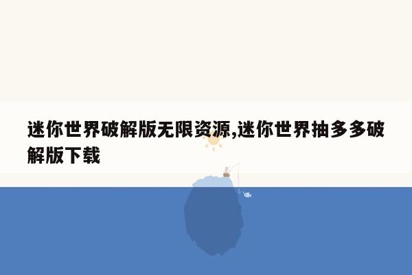 迷你世界破解版无限资源,迷你世界抽多多破解版下载