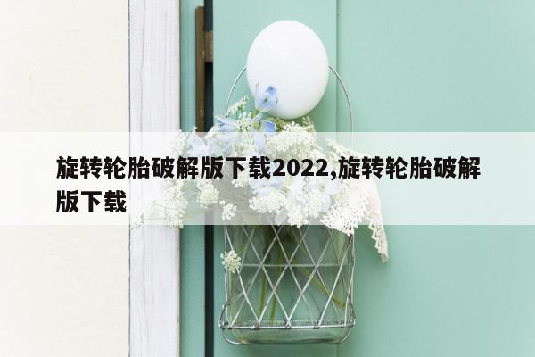 旋转轮胎破解版下载2022,旋转轮胎破解版下载