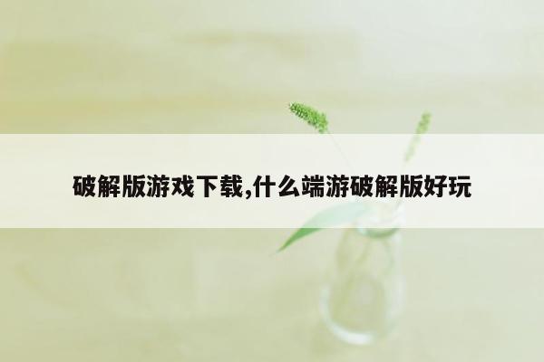 破解版游戏下载,什么端游破解版好玩