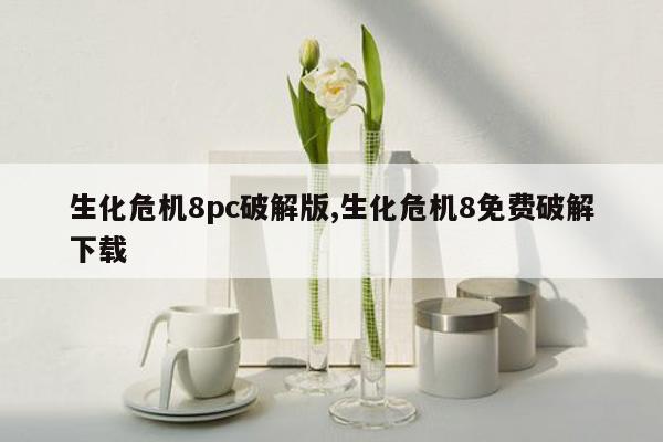 生化危机8pc破解版,生化危机8免费破解下载