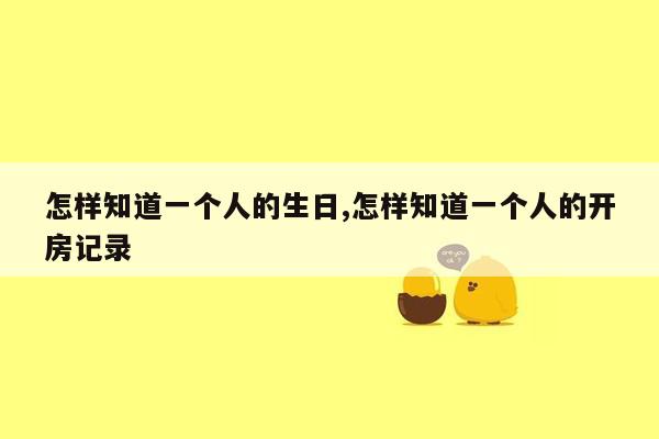 怎样知道一个人的生日,怎样知道一个人的开房记录