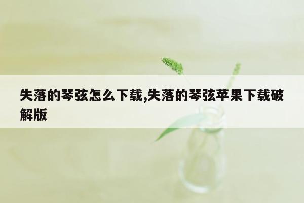 失落的琴弦怎么下载,失落的琴弦苹果下载破解版