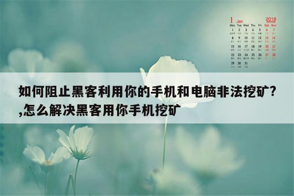 如何阻止黑客利用你的手机和电脑非法挖矿?,怎么解决黑客用你手机挖矿