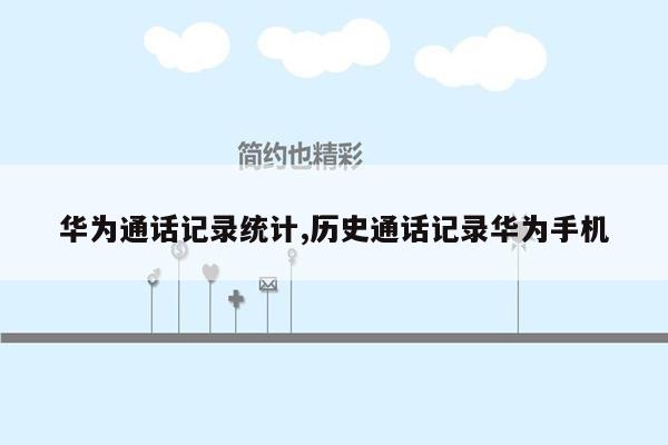 华为通话记录统计,历史通话记录华为手机