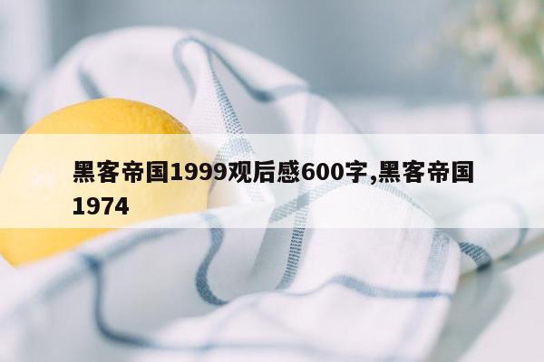黑客帝国1999观后感600字,黑客帝国1974