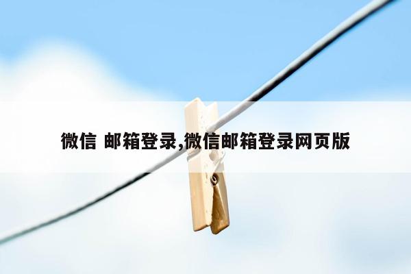 微信 邮箱登录,微信邮箱登录网页版