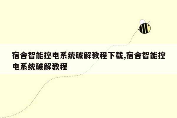 宿舍智能控电系统破解教程下载,宿舍智能控电系统破解教程