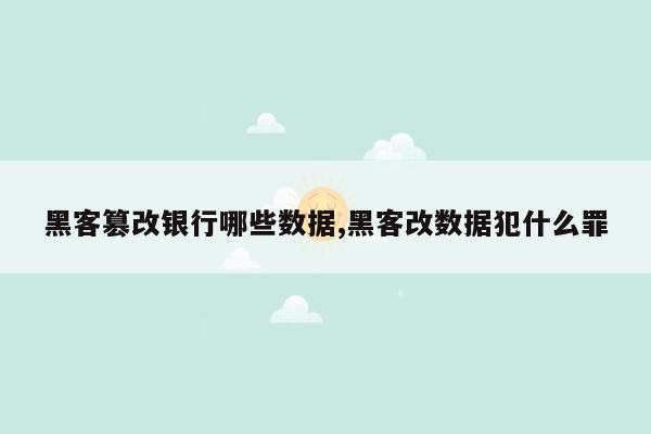 黑客篡改银行哪些数据,黑客改数据犯什么罪