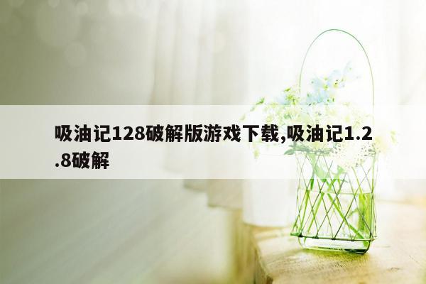 吸油记128破解版游戏下载,吸油记1.2.8破解