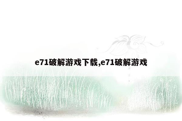 e71破解游戏下载,e71破解游戏