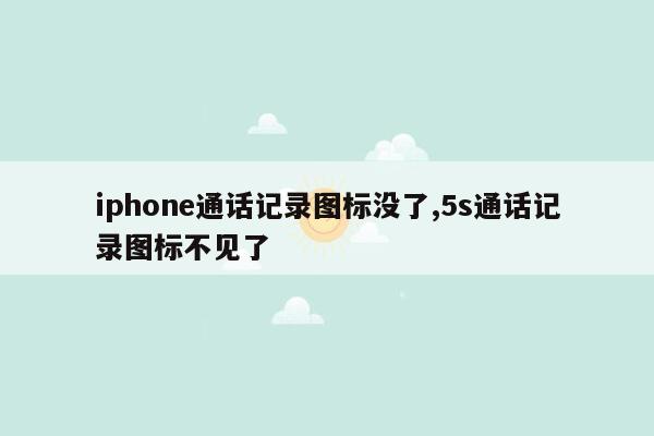 iphone通话记录图标没了,5s通话记录图标不见了