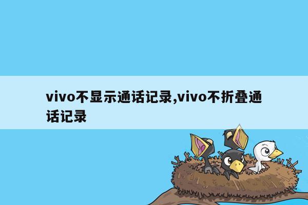 vivo不显示通话记录,vivo不折叠通话记录