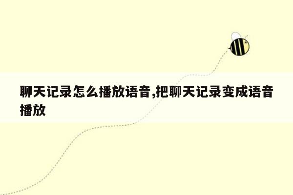 聊天记录怎么播放语音,把聊天记录变成语音播放