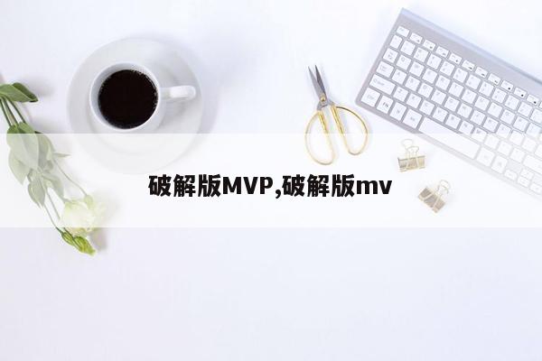 破解版MVP,破解版mv