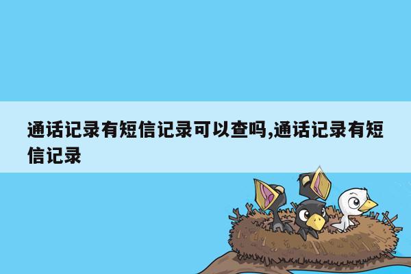 通话记录有短信记录可以查吗,通话记录有短信记录