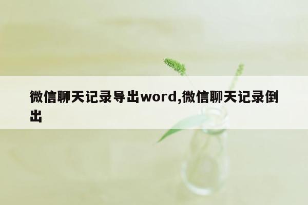 微信聊天记录导出word,微信聊天记录倒出