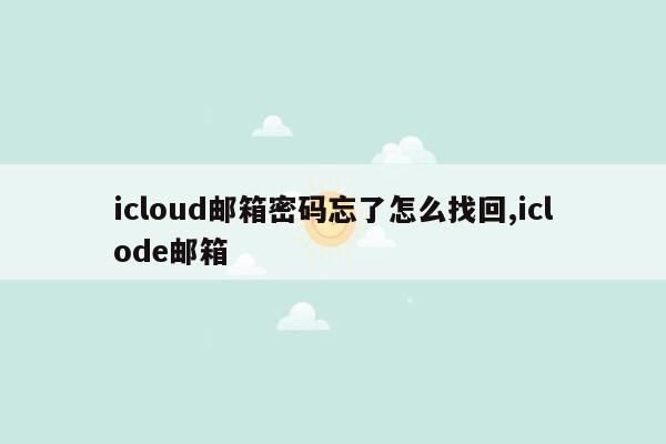icloud邮箱密码忘了怎么找回,iclode邮箱