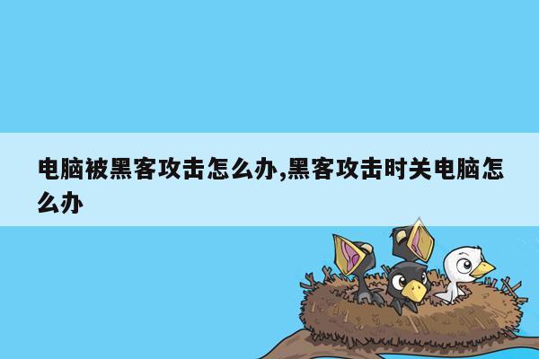 电脑被黑客攻击怎么办,黑客攻击时关电脑怎么办