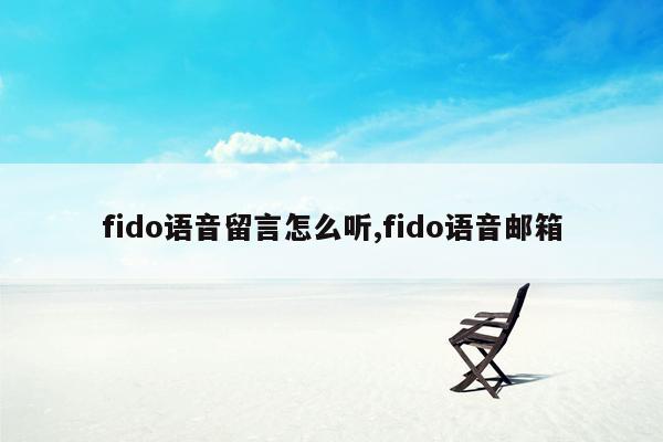 fido语音留言怎么听,fido语音邮箱