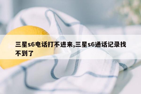 三星s6电话打不进来,三星s6通话记录找不到了