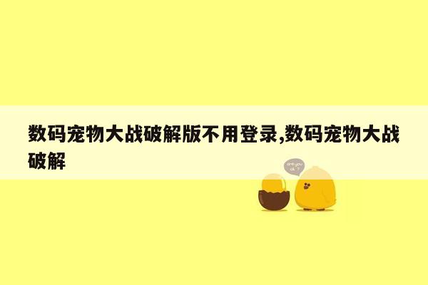 数码宠物大战破解版不用登录,数码宠物大战破解