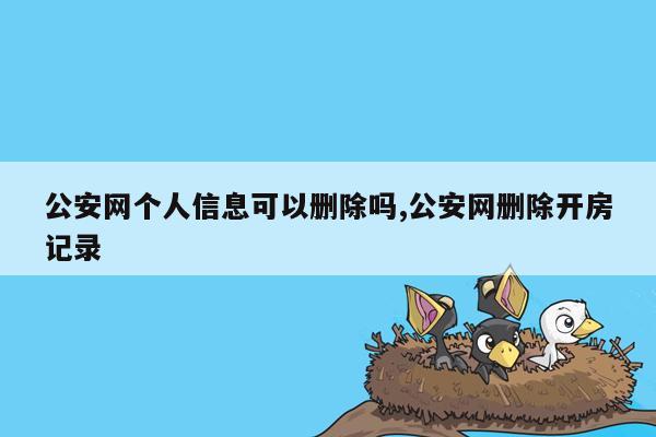 公安网个人信息可以删除吗,公安网删除开房记录