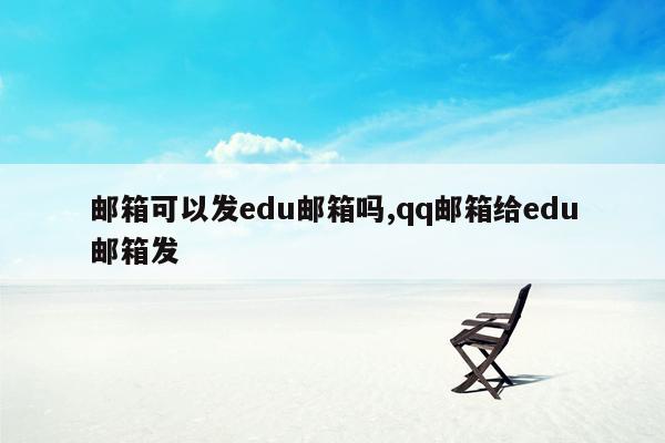 邮箱可以发edu邮箱吗,qq邮箱给edu邮箱发