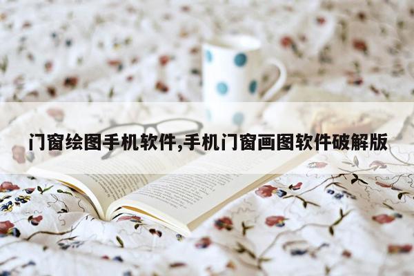 门窗绘图手机软件,手机门窗画图软件破解版