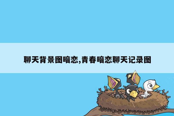 聊天背景图暗恋,青春暗恋聊天记录图