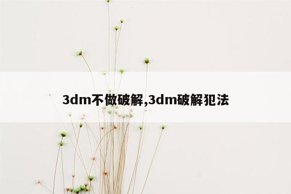 3dm不做破解,3dm破解犯法