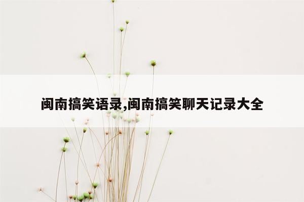 闽南搞笑语录,闽南搞笑聊天记录大全