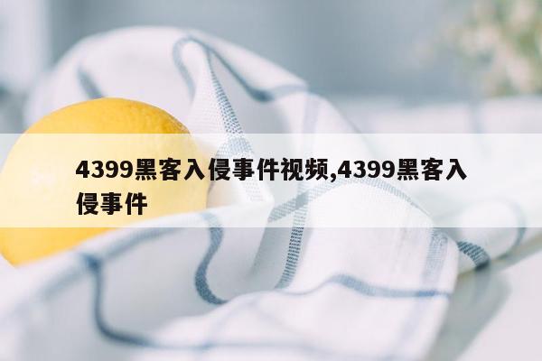 4399黑客入侵事件视频,4399黑客入侵事件