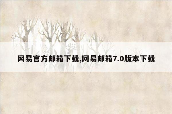 网易官方邮箱下载,网易邮箱7.0版本下载