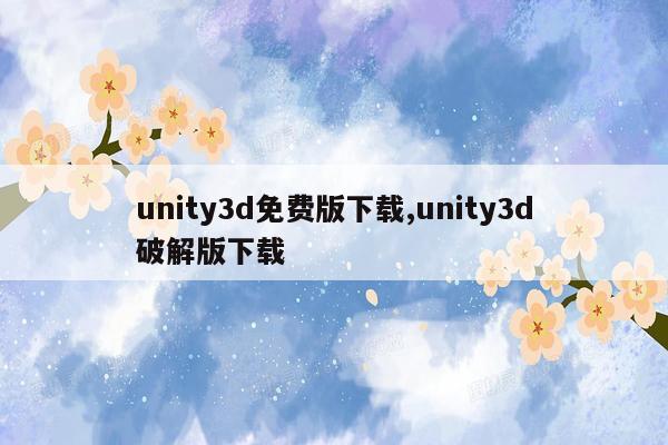 unity3d免费版下载,unity3d破解版下载