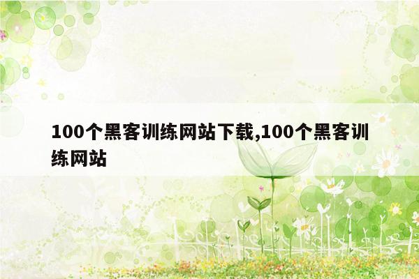 100个黑客训练网站下载,100个黑客训练网站