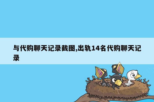 与代购聊天记录截图,出轨14名代购聊天记录