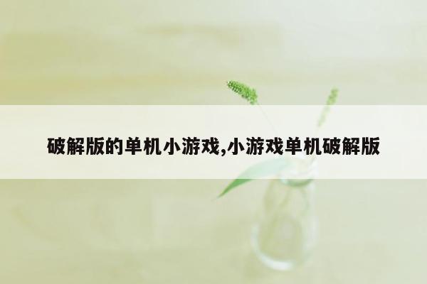 破解版的单机小游戏,小游戏单机破解版