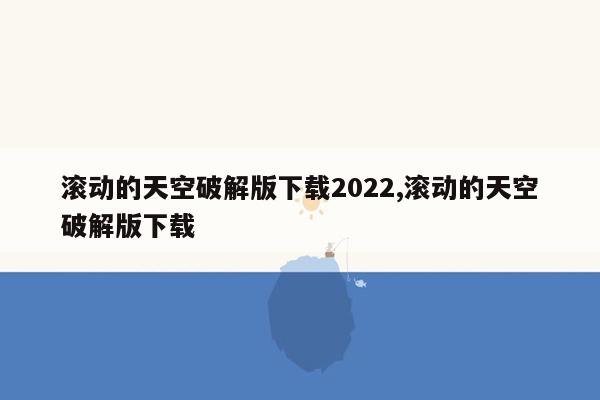 滚动的天空破解版下载2022,滚动的天空破解版下载