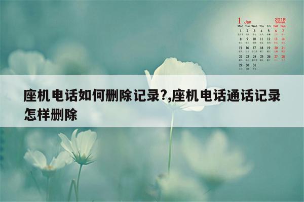 座机电话如何删除记录?,座机电话通话记录怎样删除