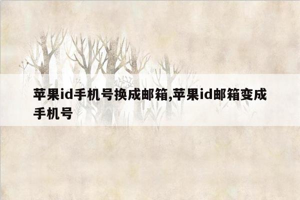 苹果id手机号换成邮箱,苹果id邮箱变成手机号