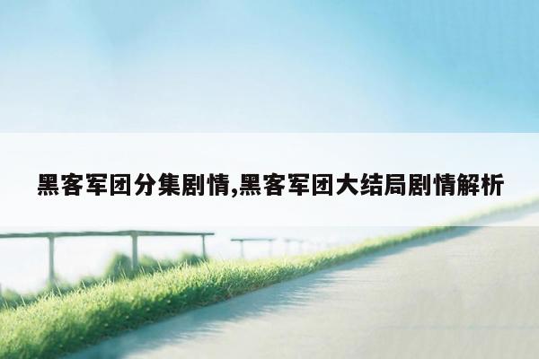 黑客军团分集剧情,黑客军团大结局剧情解析