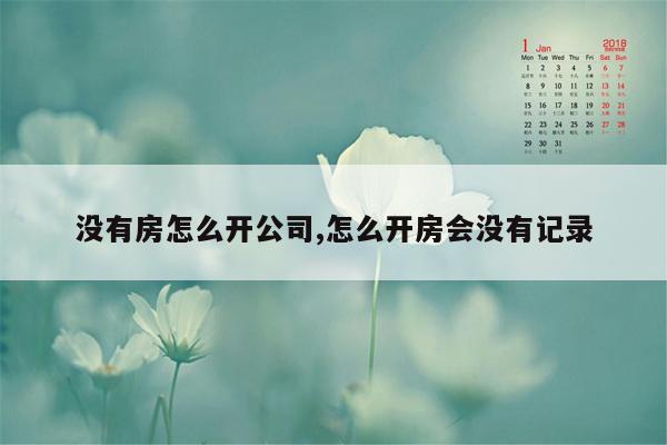 没有房怎么开公司,怎么开房会没有记录