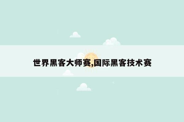 世界黑客大师赛,国际黑客技术赛