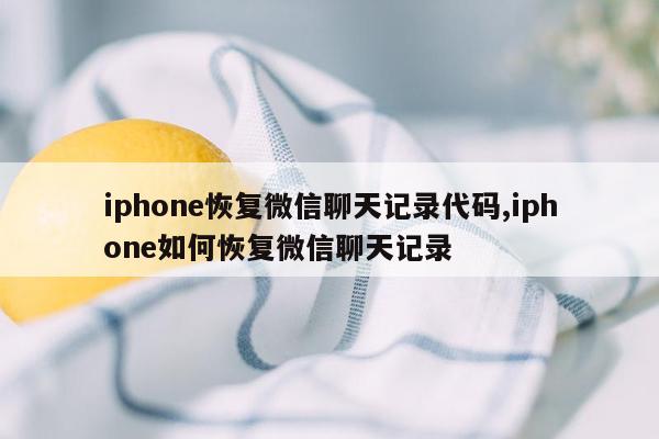 iphone恢复微信聊天记录代码,iphone如何恢复微信聊天记录