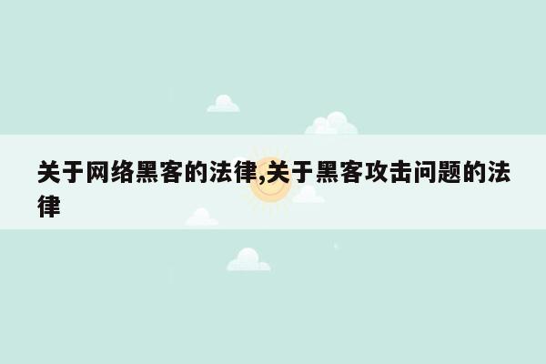 关于网络黑客的法律,关于黑客攻击问题的法律