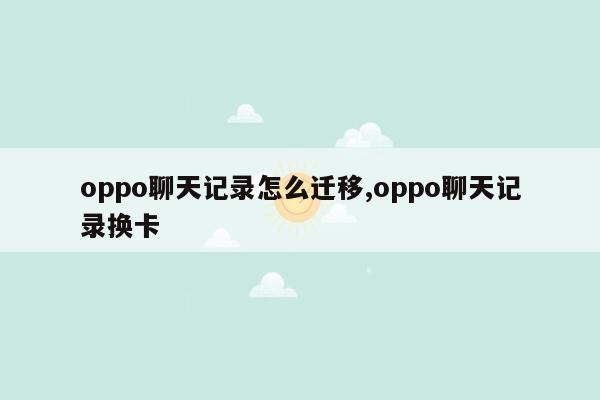 oppo聊天记录怎么迁移,oppo聊天记录换卡