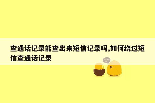 查通话记录能查出来短信记录吗,如何绕过短信查通话记录